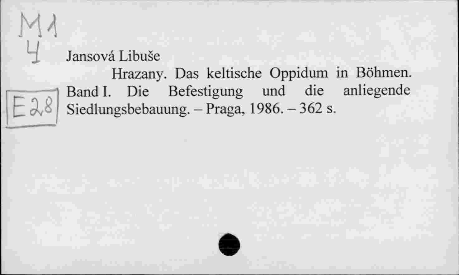 ﻿Jansovâ Libuse
Hrazany. Das keltische Oppidum in Böhmen. Band I. Die Befestigung und die anliegende Siedlungsbebauung. - Praga, 1986. - 362 s.